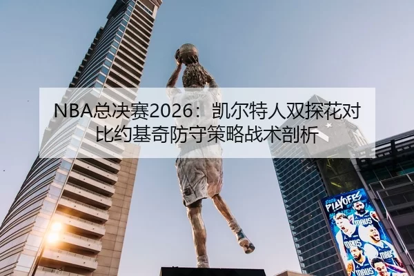 NBA总决赛2026：凯尔特人双探花对比约基奇防守策略战术剖析